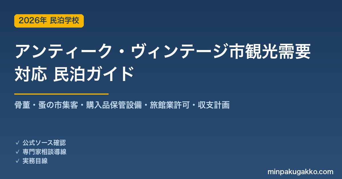 民泊 アンティーク・ヴィンテージ市観光需要 対応ガイド 2026年版｜骨董・蚤の市集客・保管設備・旅館業許可・収支計画まで徹底解説