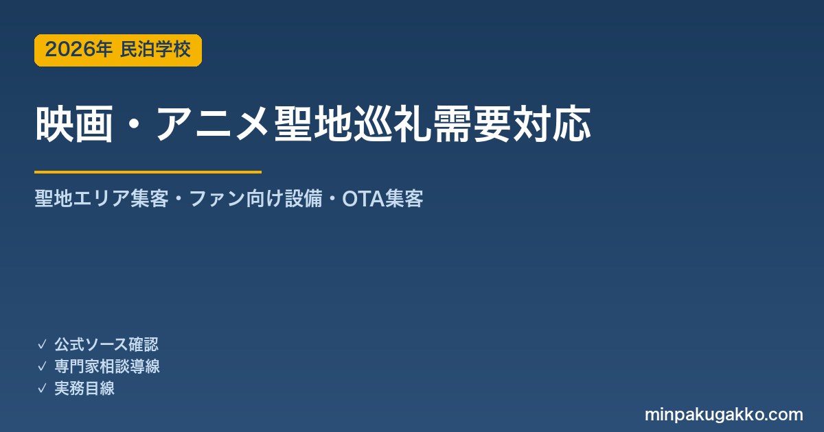 民泊 映画・アニメ聖地巡礼需要 対応ガイド 2026年版｜聖地エリア集客・ファン向け設備・コンテンツ連携・OTA集客まで徹底解説