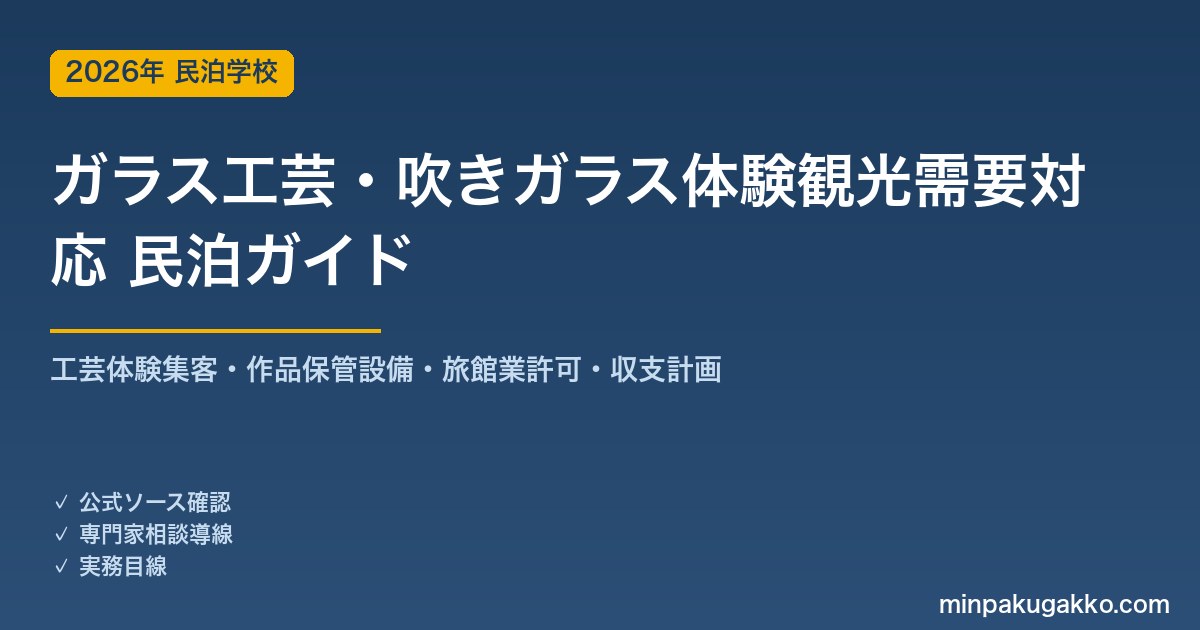 民泊 ガラス工芸・吹きガラス体験観光需要 対応ガイド 2026年版｜工芸体験集客・作品保管設備・旅館業許可・収支計画まで徹底解説