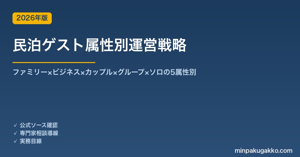 民泊ゲスト属性別運営戦略完全ガイド 2026年版｜ファミリー×ビジネス×カップル×グループ×ソロの5属性