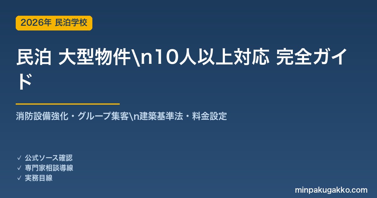 民泊 大型物件・10人以上対応 完全ガイド 2026年版｜消防設備強化・グループ集客・建築基準法・料金設定まで解説
