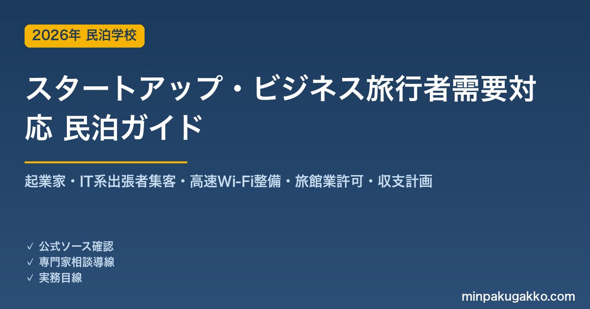 民泊 スタートアップ・ビジネス旅行者需要 対応ガイド 2026年版｜起業家・IT系出張者集客・高速Wi-Fi整備・旅館業許可・収支計画まで徹底解説