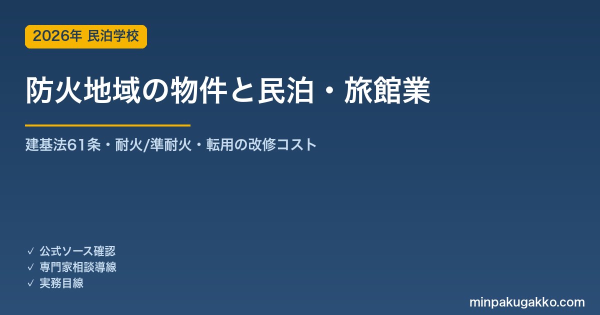 防火地域・準防火地域にある物件で民泊・旅館業を始める前の確認 2026年版｜建築基準法61条の耐火/準耐火構造・民泊転用の耐火化コスト・2019年改正の転用緩和・自治体の上乗せ規制