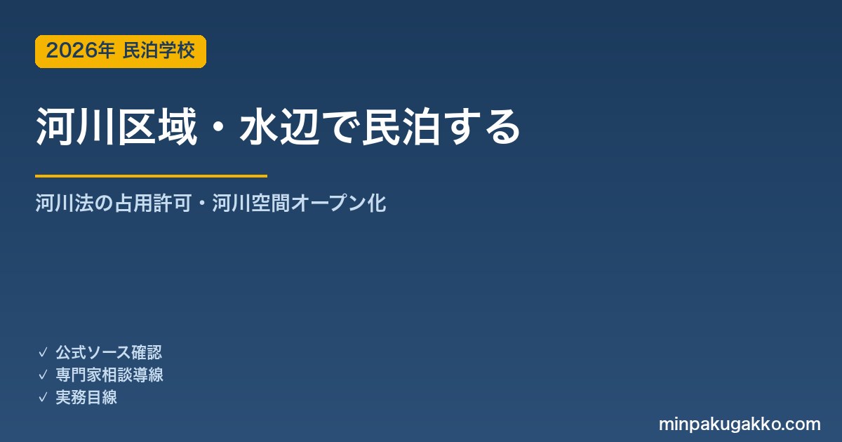 河川区域・水辺で民泊・グランピングを開業する河川法ガイド 2026年版｜河川敷の占用許可・河川空間オープン化・旅館業申請との連携