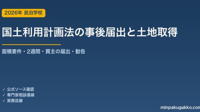 国土利用計画法の事後届出が必要な土地で民泊・旅館業を始める前の確認 2026年版｜面積要件2000㎡・買主が契約後2週間以内に届出・買いの一団・利用目的への勧告