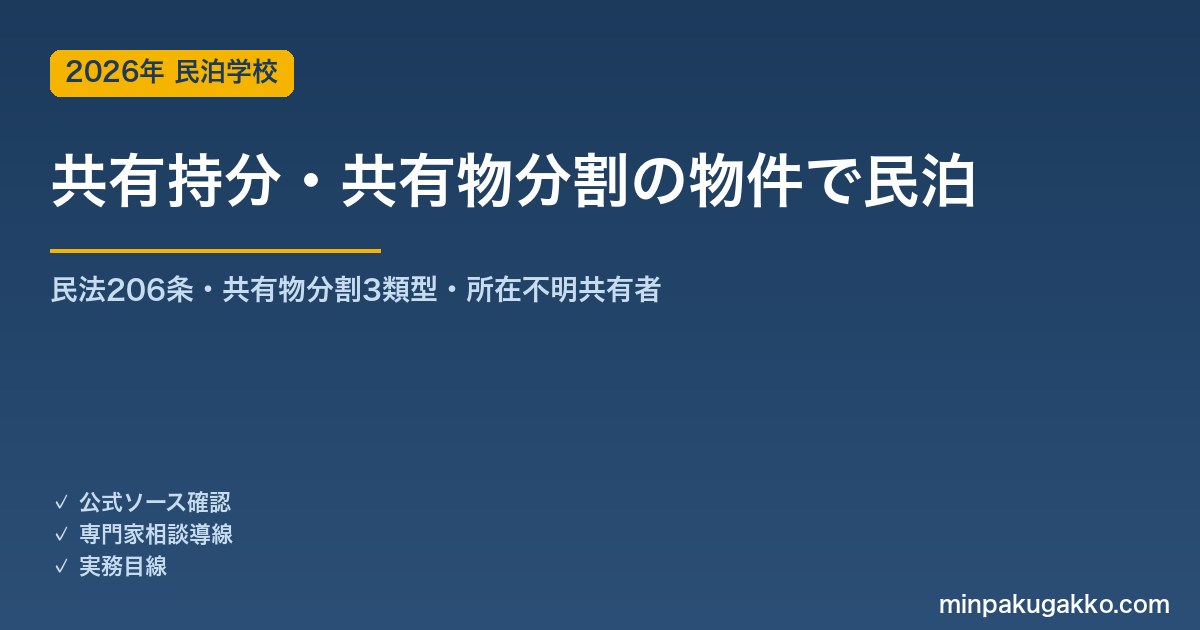共有持分のみの取得・共有物分割で得た物件で民泊・旅館業を始める 2026年版｜民法206条・改正民法の共有物分割（現物/賠償/換価）・所在不明共有者の持分取得