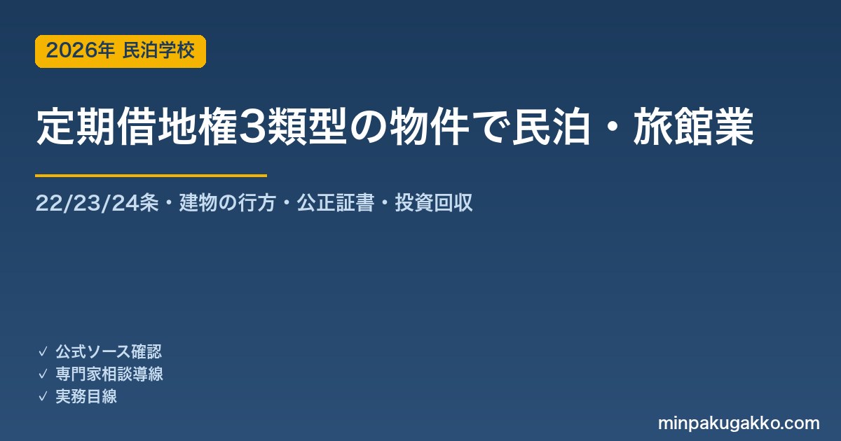 定期借地権（一般22条・事業用23条・建物譲渡特約付24条）の物件で民泊・旅館業を始める前の確認 2026年版｜3類型比較・建物の行方・建物買取請求権・公正証書・残存期間と投資回収